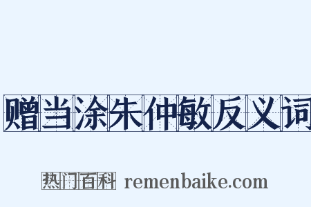 赠当涂朱仲敏反义词是什么意思的图片